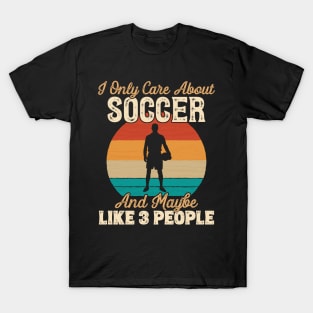 I Only Care About Soccer and Maybe Like 3 People print T-Shirt